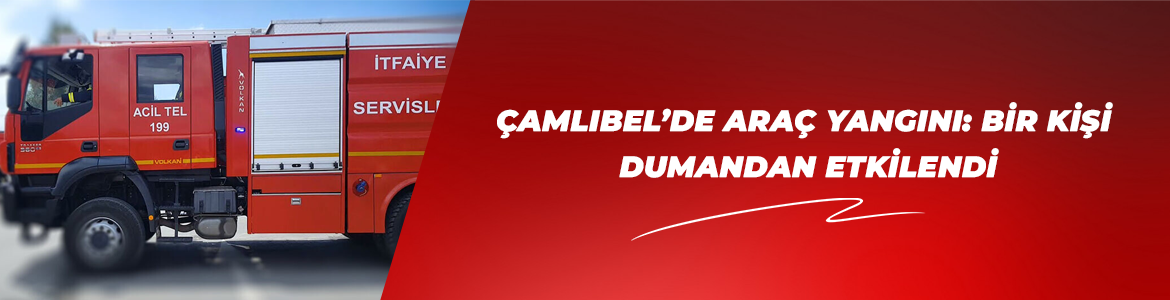 Çamlıbel’de araç yangını: Bir kişi dumandan etkilendi
